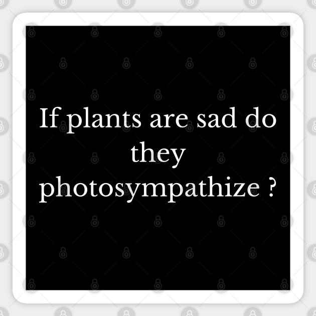 If plants are sad do they photosympathize? Funny Text Sticker
